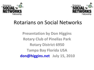 Rotarians on Social Networks Presentation by Don Higgins Rotary Club of Pinellas Park Rotary District 6950 Tampa Bay Florida USA [email_address]   July 15, 2010 