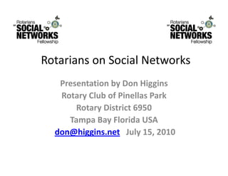 Rotarians on Social Networks
   Presentation by Don Higgins
   Rotary Club of Pinellas Park
        y
       Rotary District 6950
     Tampa Bay Florida USA
     Tampa Bay Florida USA
  don@higgins.net July 15, 2010
 