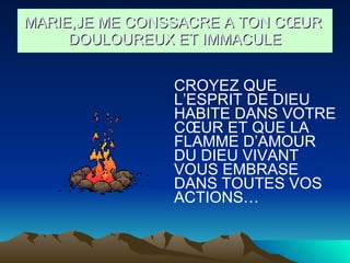 CROYEZ QUE L’ESPRIT DE DIEU HABITE DANS VOTRE CŒUR ET QUE LA FLAMME D’AMOUR DU DIEU VIVANT VOUS EMBRASE DANS TOUTES VOS ACTIONS… MARIE,JE ME CONSSACRE A TON CŒUR  DOULOUREUX ET IMMACULE 
