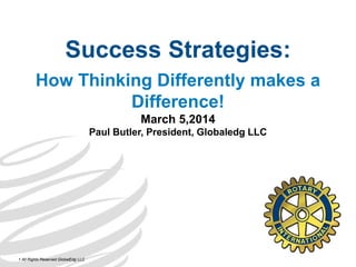Success Strategies:
How Thinking Differently makes a
Difference!
March 5,2014
Paul Butler, President, Globaledg LLC
1 All Rights Reserved GlobalEdg LLC
 