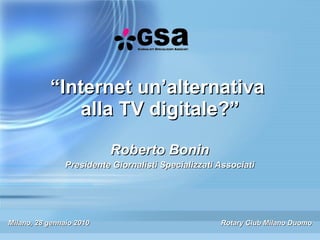 “ Internet un’alternativa  alla TV digitale?” Roberto Bonin Presidente Giornalisti Specializzati Associati Milano, 28 gennaio 2010 Rotary Club Milano Duomo 