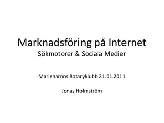 Marknadsföring på Internet
    Sökmotorer & Sociala Medier


    Mariehamns Rotaryklubb 21.01.2011

            Jonas Holmström
 