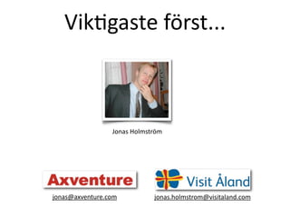 VikDgaste?f?rst...



                 Jonas?Holmstr?m




jonas@axventure.com          jonas.holmstrom@visitaland.com
 
