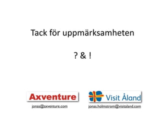 Tack?f?r?uppm?rksamheten

                      ??&?!




jonas@axventure.com       jonas.holmstrom@visitaland.com
 
