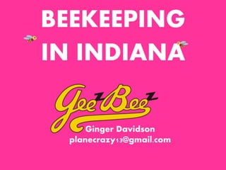 BEEKEEPING 
IN INDIANA 
Ginger Davidson 
planecrazy13@gmail.com 
 