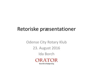Retoriske præsentationer
Odense City Rotary Klub
23. August 2016
Ida Borch
 