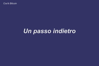 Un passo indietro
Cos'è Bitcoin
 