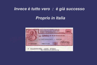Invece è tutto vero : è già successo
Proprio in Italia
 