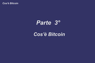 Parte 3°
Cos'è Bitcoin
Cos'è Bitcoin
 