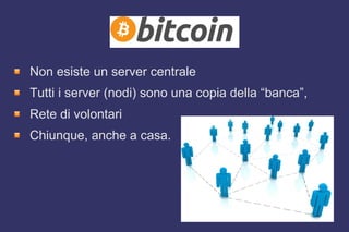 Non esiste un server centrale
Tutti i server (nodi) sono una copia della “banca”,
Rete di volontari
Chiunque, anche a casa.
 