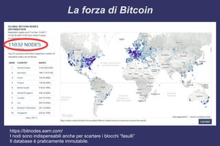 La forza di Bitcoin
https://bitnodes.earn.com/
I nodi sono indispensabili anche per scartare i blocchi “fasulli”
Il database è praticamente immutabile.
 
