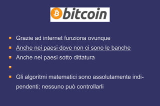 Grazie ad internet funziona ovunque
Anche nei paesi dove non ci sono le banche
Anche nei paesi sotto dittatura
Gli algoritmi matematici sono assolutamente indi-
pendenti; nessuno può controllarli
 