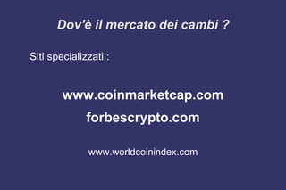 Dov'è il mercato dei cambi ?
Siti specializzati :
www.coinmarketcap.com
forbescrypto.com
www.worldcoinindex.com
 