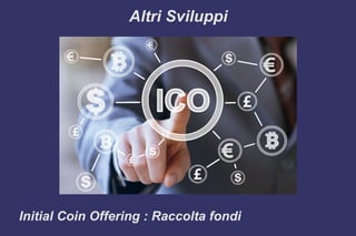 Altri Sviluppi
Initial Coin Offering : Raccolta fondi
 