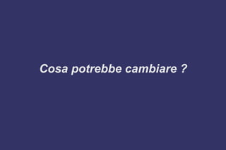 Cosa potrebbe cambiare ?
 