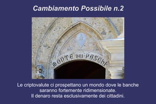 Cambiamento Possibile n.2
Le criptovalute ci prospettano un mondo dove le banche
saranno fortemente ridimensionate.
Il denaro resta esclusivamente dei cittadini.
 