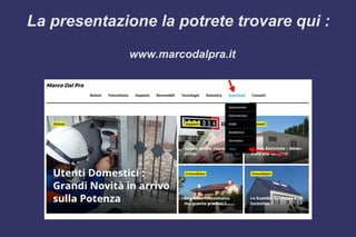 La presentazione la potrete trovare qui :
www.marcodalpra.it
 