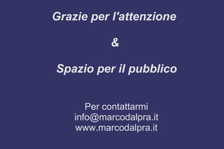 Grazie per l'attenzione
&
Spazio per il pubblico
Per contattarmi
info@marcodalpra.it
www.marcodalpra.it
 