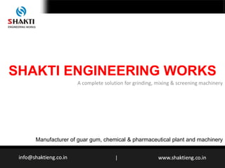 SHAKTI ENGINEERING WORKS
A complete solution for grinding, mixing & screening machinery
Manufacturer of guar gum, chemical & pharmaceutical plant and machinery
|
 