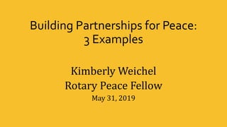 Building Partnerships for Peace:
3 Examples
Kimberly Weichel
Rotary Peace Fellow
May 31, 2019
 