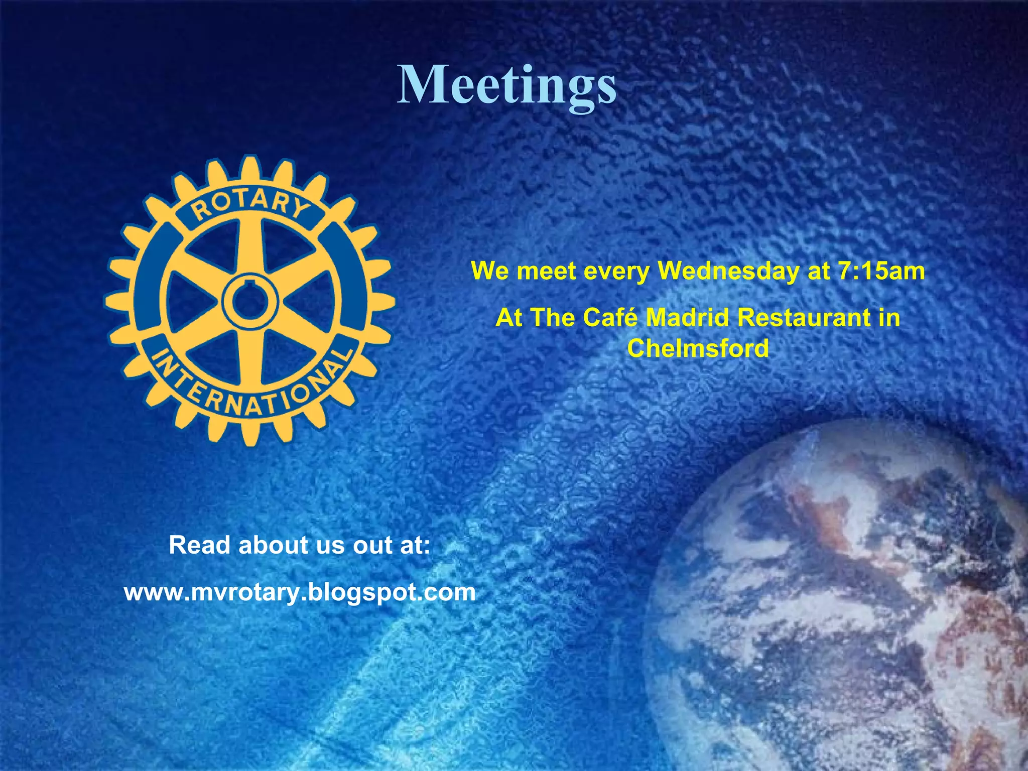 Meetings  We meet every Wednesday at 7:15am At The Café Madrid Restaurant in Chelmsford Read about us out at: www.mvrotary.blogspot.com 