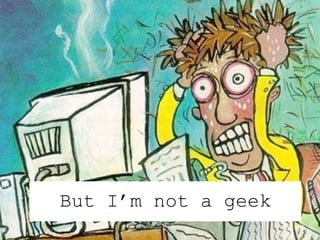 But I’m not a geek 