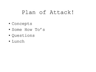 Plan of Attack! Concepts Some How To’s Questions Lunch 