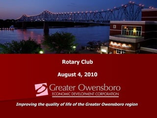 Improving the quality of life of the Greater Owensboro region Rotary Club August 4, 2010 