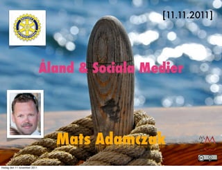 [11.11.2011]




                              Åland & Sociala Medier




                                Mats Adamczak
fredag den 11 november 2011
 