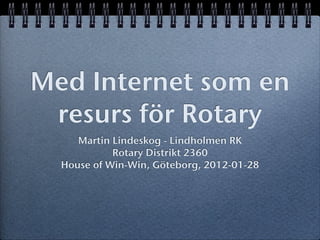 Med Internet som en
 resurs för Rotary
     Martin Lindeskog - Lindholmen RK
            Rotary Distrikt 2360
  House of Win-Win, Göteborg, 2012-01-28
 