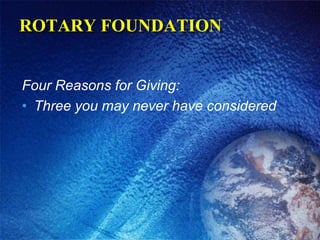 ROTARY FOUNDATION

Four Reasons for Giving:
• Three you may never have considered

 