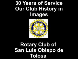 30 Years of Service
Our Club History in
Images
Rotary Club of
San Luis Obispo de
Tolosa
 