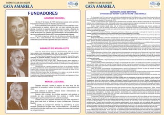QUARENTA ANOS SERVINDO
FUNDADORES                                                                                                      ATIVIDADES DO ROTARY CLUB DO RECIFE CASA AMARELA

                                                                                                 O Governador Luiz Priori tem todos os motivos de satisfação pela sua feliz idéia de criar o nosso Casa Amarela, ele e os
                        ARNÓBIO ESCOREL                                                 seus companheiros do Recife Boa Vista. Também sentem a alegria da realização de um trabalho útil os nossos 28 pioneiros
                                                                                        daquele já um pouco afastado 27 de março de 1970.
        No dia 27 de março de 1970 ele tomava posse como primeiro                                De fato, o Casa Amarela veio contribuir para o fortalecimento do Distrito 4500 na difusão e efetivação de compromissos
                                                                                        rotários como companheirismo, ética, informação rotária para o aprimoramento do grupo, prestação de serviços de interesse
Presidente do Rotary Club do Recife Casa Amarela.                                       social, sempre visando a melhoria da qualidade de vida da comunidade onde vive e atua.
       Suas qualidades como pessoa humana e como rotariano novo,                                 Pois o Casa Amarela, desde então, não se limitou às inúmeras atividades requeridas pelo próprio contexto da
o credenciaram a realizar, como o fez, um belo mandato de presi-                        organização rotária, e vem se fazendo presente em sua área por importantes iniciativas e participações, inclusive podemos
dência, incutindo no espírito do quadro social do clube a filosofia do                  contar como expressão de nosso conceito junto aos demais Clubes, a eleição de quatro de nossos companheiros para o honroso
Rotary International, bem assimilada por todos e fazendo com que o                      cargo de Governador do Distrito:
                                                                                                 Presença em Trabalhos Rotários: Comparece, participa e colabora na organização e realização de importantes reuniões
clube alcançasse um patamar de credibilidade e de respeitabilidade,                     rotárias, inclusive e com freqüência, sendo representado pela a maior delegação do conclave.
dentre os melhores do Distrito 450, como era designado à época.                                  Vitória Régia: Contribui todos os anos para as obras sociais da Paróquia de Casa Forte através de sua presença ativa nas
       Até hoje comparece, sendo alvo de todas as atenções dos que                      Festas da Vitória Régia
fazem o R.C. Casa Amarela, nas ocasiões festivas e importantes,                                  Baile da Vitória Régia, realizados sempre antes do início da Festa da Vitória Régia, no propósito de angariar fundos para
merecedor que é de toda a gratidão dos que o admiram.                                   a Casa da Criança Marcelo Asfora, para a Creche Menino Jesus e para a instalação da Barraca do Rotary na Festa da Vitória
                                                                                        Régia, visando um melhor rendimento da atuação do Clube para as obras paroquiais.
                                                                                                 Serviço de Assistência Social - SAS - Instituído para o atendimento médico odontológico á comunidade pobre de sua área
                                                                                        de atuação, com consultórios de várias especialidades, inclusive doando os medicamentos receitados
                                                                                                 Casa da Amizade: Criação do RC da Casa Amarela que revitalizou a iniciativa do SAS contando com o extraordinário
                                                                                        esforço das senhoras de rotarianos, de um significativo número de profissionais rotarianos e voluntários outros . Este centro de
                ARNALDO DE MOURA LEITE                                                  atendimento, que funciona ainda em dependência da Casa Paroquial, apresenta diariamente uma significativa frequência e é
                                                                                        modelo para atividades do tipo. Numa justa homenagem ao idealizador deste trabalho social, ele hoje se chama Ambulatório
                                                                                        Vicente Gallo.
         Líder nato, desde cedo se destacou profissionalmente, porém na sua vida
                                                                                                 Sala de Plenárias e Festivas: Este ambiente próprio foi assegurado num acordo com a Paróquia de Casa Forte, através
havia sempre uma preocupação maior com os mais carentes e necessitados.
                                                                                        do nosso Sócio Honorário Padre Edwaldo: o Salão Paroquial foi reformado para as atividade da Igreja e para abrigar as nossas
Estavam ali contidos os ingredientes para o inicio da vida rotária.
                                                                                        reuniões, assim como foi preparado o local e montada uma cozinha para ações coletivas das Pastorais e, ao lado, foi construído
         No Clube Náutico Capibaribe, na Avenida Conselheiro Rosa e Silva eram
                                                                                        um primeiro andar com modestas instalações para o funcionamento da nossa Secretaria e para as reuniões de Conselho nossas
realizadas as primeiras reuniões, Luiz Priori era o condutor do mais novo clube e
                                                                                        e da Casa da Amizade.
Arnóbio Escorel tornou-se o primeiro presidente.
                                                                                                 Vacinação Ante Pólio: Segura participação nos programas anuais que vem se realizando ora no Salão Paroquial, ora no
Ao lado de lideranças como Vicente Gallo, Mendel Azoubel, Hieron Menezes e
                                                                                        Ambulatório Vicente Gallo.
Albanez Nogueira, Dirceu Seixas, Paulo Vicente, Sebastião Farinha e João Monteiro
                                                                                                 Quadra Coberta: Efetiva participação no projeto, na arrecadação de fundos e na construção da quadra que passou a se
dava-se inicio a uma nova e frutífera caminhada, a construção do Rotary Clube do
                                                                                        chamar Dom Helder Câmara, da Casa da Criança Marcelo Asfora, importante equipamento para o uso apropriado daquele
Recife Casa Amarela.
                                                                                        educandário assim como para todas as atividades coletivas das Pastorais da Paróquia e, com freqüência, de importantes ativi-
         Indicado para ser o terceiro presidente do clube, viu-se obrigado a declinar
                                                                                        dades do interesse rotário.
por razões profissionais, sendo substituído na indicação por Vicente Gallo. Naquela
                                                                                                 Pátio de Entrada: Pavimentação, em paralelepípedos, através da Prefeitura do Recife, do pátio de entrada do Salão
ocasião Gallo o procurou para aconselhamento para a condução do clube, ao que
                                                                                        Paroquial, melhorando significativamente a apresentação e o uso do importante espaço.
ouviu o seguinte conselho: Seja autentico!
                                                                                                 Roteatro: A introdução desta atividade veio enriquecer os aspectos culturais das nossas reuniões inclusive pelo conteúdo
Casado com Euza Lucena, sua fiel escudeira, foi o esteio e um chefe de família
                                                                                        educativo de suas peças, em que se observa a presença do sentido ético recomendável nas interações pessoais.
exemplar, tendo quatro filhos, Luiz, Paulo, Arnaldo e Cristiane.
                                                                                                 Coral Amigos: que vem representado o nosso Clube em suas frequente atuações em abrigos de idosos, em creches, nas
O estimulo com o Rotary foi passado para o seu filho Arnaldo, que ingressou no Casa
                                                                                        festas e solenidades próprias ou do interesse do Casa Amarela.
Amarela em 1989 e permanece até hoje.
                                                                                                 Encontro de Orientação Profissional: atividade voltada para os estudantes no período pré-vestibular, como forma de
                                                                                        ajudá-los a reduzir suas dúvidas quanto à carreira que desejariam seguir. Inicialmente realizada em colégio próximo ao Clube,
                                                                                        congregando alunos de vários outros colégios convidados, inclusive da rede pública de ensino. Depois, considerando as
                         MENDEL AZOUBEL                                                 carências dos alunos de escola púbica, nos fixamos na realização deste trabalho apenas para os oito colégios da Rede Pública de
                                                                                        Ensino Médio da nossa área de atuação e, ultimamente, o temos realizado em parceria com a Secretaria de Educação do Estado,
                                                                                        alcançando número expressivo de estudantes do Projeto do Estado de preparação gratuita de prevestibulandos da rede publica
       Cidadão educado, correto e seguro de seus atos, se fez                           estadual.
merecedor da simpatia e estima de todos os seus companheiros de                                  Feira de Livros Usados: reunimos livros dos mais variados assuntos, das mais diversas contribuições, sobre mesas
clube.                                                                                  que facilitem o manuseio, postas em locais de grande fluxo de pessoas , como o Salão de Entrada do Shopping Plaza, que nos
       Sua palavra e opinião sempre foram merecedoras do                                tem prestado o seu valioso apoio nesta atividade social. De um lado, mesmo a preços simbólicos para estimular a sua aquisição
                                                                                        por um público heterogêneo - na idade poder aquisitivo, escolaridade, etc.- visando recursos para a distribuição de medi-
acatamento e respeito de seus pares.
                                                                                        camentos pelo Ambulatório Vicente Gallo, por outro lado, assim também contribuímos para a difusão da informação na nossa
       Esposo, pai e amigo, de conduta exemplar, pela justeza e                         comunidade. Informação parada, não tem utilidade.
correção de seu comportamento, lhe confere o mérito desta                                        Conhecendo Talentos: atividade que vem sendo realizada em oito educandários de Ensino Médio da Rede Estadual de
homenagem que lhe prestamos num preito de saudade.                                      Ensino situados na área geográfica do Casa Amarela, envolvendo um universo de mais de seis mil alunos, num concurso de
       Casado com Léia Longman Azoubel de cuja união nasceram 7                         redação. Cada Escola concorre com três redações selecionadas pelo seu corpo docente: uma do conjunto de concorrentes das
                                                                                        1ª séries do Ensino Médio ( as escolas normalmente tem várias turmas de cada série), outra das 2ª séries e finalmente, a
filhos entre eles Ana, a esposa do nosso companheiro Francisco
                                                                                        vencedora das 3ª séries. Após recolhidos os 24 trabalhos selecionados, nós os reunimos num livro especial que mandamos
Marletti.                                                                               imprimir para distribuição ente os autores, suas escolas e entre clubes de Rotary do Recife. Numa Sessão Festiva prestamos a
       A gestão do companheiro Mendel na presidência do Casa                            nossa homenagem aos talentos que agora conhecemos, presenteando-os com o livro de que são co-autores e com um conjunto
Amarela caracterizou-se pela meta: “FAZER AMIGOS”. Excusado de                          de material escolar, mais alguns livros de literatura, de informações sobre o Nordeste e um dicionário atualizado de português.
dizer que foi uma das mais ricas, com o desenvolvimento das reuniões                             Comunidade Lemos Torres: Projeto Educar : atividades voltadas para a Cidadania, tendo como alvo jovens e crianças
                                                                                        que ao voltarem das suas escolas ficam nas ruas, em atividades muitas vezes desorientadoras.Nas salas de aulas instaladas
de companheirismo
                                                                                        recebem orientação para fazerem os seus deveres escolares contando com o apoio de monitoras e de uma pequena biblioteca
                                                                                        municiada com material pertinente , inclusive servindo o processo para o despertar da leitura. Fortalecendo esta importante
 