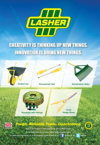 2 ♦ Rotary Africa ♦ April 2015
CREATIVITY IS THINKING UP NEW THINGS.
INNOVATION IS DOING NEW THINGS.
Sales: (011) 825-1100 | Sales Fax: (011) 825-7428
Email: sales@lasher.co.za or exportsales@lasher.co.za
or visit www.lasher.co.za or www.lasher.mobi or find us on facebook or twitter
Ecobarrow Screwdriver Set Combination Rake
Hosepipe with fittings
Kudu
Hedge Shear
 