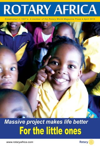 rotary africarotary africaEstablished in 1927 ♦ A member of the Rotary World Magazine Press ♦ April 2015
For the little ones
Massive project makes life better
www.rotaryafrica.com
 