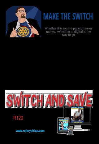 June 2016 ♦ Rotary Africa ♦ 11
The rustling of paper, the smell of fresh ink, those
glossy pages! Can you tell I love magazines? Some
of my favourites include Rotary Down Under, Time,
National Geographic, Rolling Stone and even those
which come with a little model that you build bit
by bit each week - you know the ones that end up
costing you millions and take 10 years to finish
them?
But, times they are a changing! What I don’t love
about the printed magazine is the endless amount of
wasted paper, the hard time I have reading them on the
train, the stack of old issues reaching my ceiling and not
having enough time to read the stories I’m interested in,
let alone telling people about them.
So I bit the bullet and changed all my magazine
subscriptions to their respective digital editions. This
simple change eliminated more paper from my life than
all my other efforts combined and as a bonus, it saved
my recycle bin from filling up to the brim each week. By
going digital, it also gave me more of a reason to share
the interesting stories I liked with my friends via social
media and email.
It’s a fact that all our lives are fast becoming more
‘online-centric’ and with our insatiable hunger for instant
information. It won’t change anytime soon. In a way,
the internet has become a fantastic place to integrate
everything we do, from online banking, to making a
travel booking, to shopping, to checking the weather
and to reading the news.
With our digital issues of the Rotary regional
magazines, such as Rotary Africa and Rotary Down
Under, it’s now become so much easier for you to
tell the Rotary story. You have the ability to share our
stories online and make our digital content work for you.
A digital issue isn’t just good for you, it’s good for the
environment. Let’s not forget that it’s on time, every time,
and there are no postal delays or cluttered postboxes.
So make the switch now, you know it makes sense!
MAKE THE SWITCH
Digital directions
by Evan Burrell
Evan Burrell is a 30-something, Generation Y Rotarian from Australia who has made it his mission to tell his Rotary story in a fun and
irreverent way. He joined Rotaract in June 1999 and has stayed an active member of the Rotary family. He is also an actor, model,
professional public speaker, promotional marketer and social media specialist. Each month in Rotary Down Under, and now Rotary Africa,
Evan provides his thoughts and ideas on using technology and social media in a fun and creative way.
This column was originally printed in Rotary Down Under.
Digital subscription only
R120 for 6 months
Convert your subscription at
www.rotaryafrica.com
SWITCHANDSAVE
A username and password is emailed to each digital subscriber. Club secretaries must be informed.
Whether it is to save paper, time or
money, switching to digital is the
way to go
 