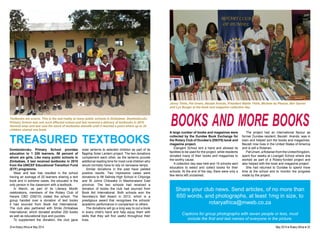 Jenny Thöle, Pat Unwin, Beulah Arends, President Waldo Thöle, Michele du Plessis, Bev Garner 
and Lyn Burger at the book and magazine collection day. 
books and more books 
A large number of books and magazines were 
collected by the Dundee Book Exchange for 
the Rotary Club of Dundee’s (D9370) book and 
magazine project. 
Etangeni School lent a hand and allowed its 
facilities to be used for the project, while residents 
donated many of their books and magazines to 
the worthy cause. 
A collection day was held and 15 schools sent 
educators to select and collect books for their 
schools. At the end of the day, there were only a 
few items left unclaimed. 
The project had an international flavour as 
former Dundee resident, Beulah Arends, was in 
town and helped sort the books and magazines. 
Beulah now lives in the United States of America 
and is still a Rotarian. 
Pat Unwin, a Rotarian from the United Kingdom, 
spent four weeks at Livangeli School where she 
worked as part of a Rotary-funded project and 
also helped with the book and magazine project. 
She had returned to Dundee to spend more 
time at the school and to monitor the progress 
made by the project. 
Share your club news. Send articles, of no more than 
650 words, and photographs, at least 1mg in size, to 
rotaryafrica@mweb.co.za 
Captions for group photographs with seven people or less, must 
include the first and last names of everyone in the picture. 
Textbooks are scarce. This is the sad reality at many public schools in Zimbabwe. Dombodzvuku 
Primary School was one such affected school and last received a delivery of textbooks in 2010. 
General wear and tear saw the stock of textbooks dwindle until it reached a point where up to 20 
children shared one book. 
treasured textbooks 
Dombodzvuku Primary School provides 
education to 1 226 learners, 56 percent of 
whom are girls. Like many public schools in 
Zimbabwe, it last received textbooks in 2010 
from the UNICEF Educational Transition Fund 
(ETF) programme. 
Wear and tear has resulted in the school 
having an average of 20 learners sharing a text 
book and in extreme cases, the educator is the 
only person in the classroom with a textbook. 
In March, as part of its Literacy Month 
celebrations, members of the Rotary Club of 
Harare CBD (D9210) visited the school. The 
group handed over a donation of text books 
it had sourced from Book Aid International. 
The club also partnered with Smile Zimbabwe 
International, which donated another 200 books 
as well as educational toys and puzzles. 
To supplement the donation, the club gave 
solar lanterns to selected children as part of its 
flagship Solar Lantern project. The two donations 
complement each other, as the lanterns provide 
additional reading time for most rural children who 
would normally have to rely on kerosene lamps. 
Similar donations in the past have yielded 
positive results. Two impressive cases were 
donations to Mt Selinda High School in Chipinge 
and St Johns Chikwaka in Mashonaland East 
province. The two schools had received a 
donation of books the club had sourced from 
Book Aid International. Both schools won the 
Secretary’s Bell Award in 2013, which is a 
prestigious award that recognises the schools’ 
academic performance in comparison to others. 
The donations will go a long way to put a book 
in every child’s hand and help equip them with 
skills that they will find useful throughout their 
lives. 
24 ♦ Rotary Africa ♦ May 2014 May 2014 ♦ Rotary Africa ♦ 25 
 