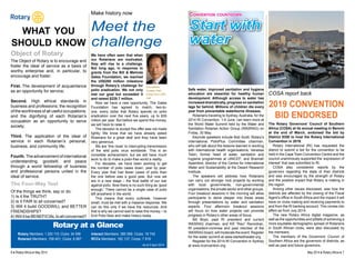 Make history now 
Meet the 
challenge 
what you 
should know 
Object of Rotary 
The Object of Rotary is to encourage and 
foster the ideal of service as a basis of 
worthy enterprise and, in particular, to 
encourage and foster: 
First. The development of acquaintance 
as an opportunity for service; 
Second. High ethical standards in 
business and professions; the recognition 
of the worthiness of all useful occupations; 
and the dignifying of each Rotarian’s 
occupation as an opportunity to serve 
society; 
Third. The application of the ideal of 
service in each Rotarian’s personal, 
business, and community life; 
Fourth. The advancement of international 
understanding, goodwill, and peace 
through a world fellowship of business 
and professional persons united in the 
ideal of service. 
The Four-Way Test 
Of the things we think, say or do: 
1) Is it the TRUTH? 
2) Is it FAIR to all concerned? 
3) Will it build GOODWILL and BETTER 
FRIENDSHIPS? 
4) Will it be BENEFICIAL to all concerned? 
We have often seen that when 
our Rotarians are motivated, 
they will rise to a challenge. 
Not long ago, in response to 
grants from the Bill & Melinda 
Gates Foundation, we reached 
the US$200 million milestone 
through Rotary’s challenge for 
polio eradication. We not only 
met our goal but exceeded it 
and raised $228.7 million. 
Now we have a new opportunity. The Gates 
Foundation has agreed to match, two-to-one, 
every dollar that Rotary spends on polio 
eradication over the next five years, up to $35 
million per year. But before we spend this money, 
we will have to raise it. 
The decision to accept this offer was not made 
lightly. We know that we have already asked 
Rotarians for a great deal and they have been 
very generous. 
We are ‘this close’ to interrupting transmission 
of the wild polio virus worldwide. This is an 
incredible achievement, but we still have much 
work to do to make a polio-free world a reality. 
For decades, we have been working to get 
the number of polio cases down, year by year. 
Every year that had fewer cases of polio than 
the one before was a good year. But now we 
are in a new stage – the final battle of our war 
against polio. Now there is no such thing as ‘good 
enough.’ There cannot be a single case of polio 
left anywhere in the world. 
This means that every outbreak, however 
small, must be met with a massive response. We 
can do this only if we have the resources. And 
that is why we cannot wait to raise this money – to 
End Polio Now and make history today. 
Rotary at a Glance 
Rotary Members: 1 220 115; Clubs: 34 558 
Rotaract Members: 158 401; Clubs: 6 887 
Foundation 
trustee chair 
Dong Kurn (DK) 
Lee 
Interact Members: 385 066; Clubs: 16 742 
RCCs Members: 182 137; Corps: 7 919 
As of 2 April 2014 
Convention countdown 
Start with 
water 
Safe water, improved sanitation and hygiene 
education are essential for healthy human 
development. Although access to water has 
increased dramatically, progress on sanitation 
lags far behind. Millions of children die every 
year from preventable waterborne illnesses. 
Rotarians traveling to Sydney, Australia, for the 
2014 RI Convention, 1-4 June, can learn more at 
the World Water Summit held by the Water and 
Sanitation Rotarian Action Group (WASRAG) on 
Friday, 30 May. 
Keynote speakers include Bob Scott, Rotary’s 
International PolioPlus Committee chairman, 
who will talk about the lessons learned in working 
with international health organisations; Vanessa 
Tobin, former head of water, sanitation and 
hygiene programmes at UNICEF; and Braimah 
Apambire, director of the Centre for International 
Water and Sustainability at the Desert Research 
Institute. 
The speakers will address how Rotarians 
can carry out stronger club projects by working 
with local governments, non-governmental 
organisations, the private sector and other groups. 
Four breakout sessions in the morning will allow 
participants to delve deeper into these areas 
through presentations by water and sanitation 
experts. Four afternoon breakout sessions 
will focus on how water projects can promote 
progress in Rotary’s other areas of focus. 
Bill Boyd, past RI president and current 
WASRAG chairman, and KR “Ravi” Ravindran, 
RI president-nominee and past member of the 
WASRAG board, will moderate the event. Register 
for the water summit at www.startwithwater.org. 
Register for the 2014 RI Convention in Sydney 
at www.riconvention.org. 
COSA report back 
2019 convention 
bid endorsed 
The Rotary Governors’ Council of Southern 
Africa (COSA) at its annual meeting in Benoni 
at the end of March, endorsed the bid by 
District 9350 to host the Rotary International 
Convention in 2019. 
Rotary International (RI) has requested the 
district to submit a bid for the convention to be 
held in the Cape Town Convention Centre and the 
council unanimously supported the ‘expression of 
interest’ that was submitted to RI. 
COSA also considered reports by the 
governors regarding the state of their districts 
and was encouraged by the strength of Rotary 
and the positive impact that Rotary is making in 
the region. 
Among other issues discussed, was how the 
districts are affected by the closing of the Fiscal 
Agent’s office in South Africa and the impact it will 
have on clubs making and receiving payments to 
and from the RI banking account. This comes into 
effect as from July 2014. 
The new Rotary Africa digital magazine, as 
well as the opportunities and pitfalls of achieving a 
more equitable demographic spread of Rotarians 
in South African clubs, were also discussed by 
the members. 
The members of the Governors’ Council of 
Southern Africa are the governors of districts, as 
well as past and future governors. 
6 ♦ Rotary Africa ♦ May 2014 May 2014 ♦ Rotary Africa ♦ 7 
 