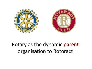 Rotary as the dynamic parent
  organisation to Rotoract
 