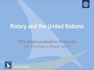 2013 RI CONVENTION
Rotary and the United Nations
RI’s Representative Network
FIL Pavilion 3, Room 3003
 