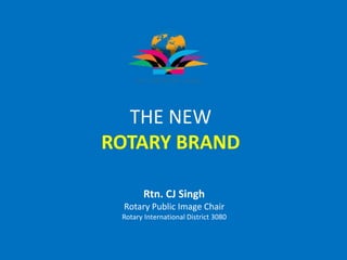 THE NEW
ROTARY BRAND
Rtn. CJ Singh
Rotary Public Image Chair
Rotary International District 3080
 