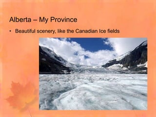Alberta – My Province Beautiful scenery, like the Canadian Ice fields 