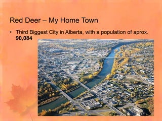 Red Deer – My Home Town Third Biggest City in Alberta, with a population of aprox.  90,084  
