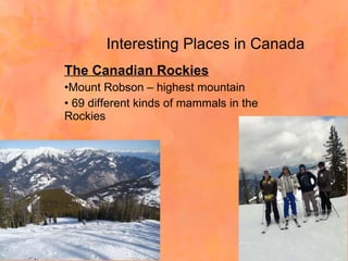 Interesting Places in Canada The Canadian Rockies Mount Robson – highest mountain 69 different kinds of mammals in the Rockies 