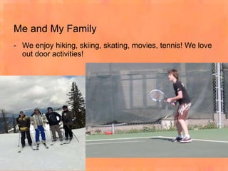 Me and My Family We enjoy hiking, skiing, skating, movies, tennis! We love out door activities!  