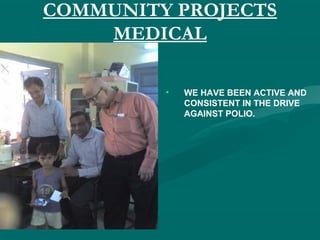 COMMUNITY PROJECTS
MEDICAL
• WE HAVE BEEN ACTIVE AND
CONSISTENT IN THE DRIVE
AGAINST POLIO.
 