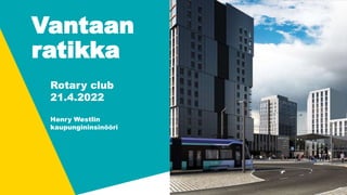 Vantaan
ratikka
Rotary club
21.4.2022
Henry Westlin
kaupungininsinööri
 