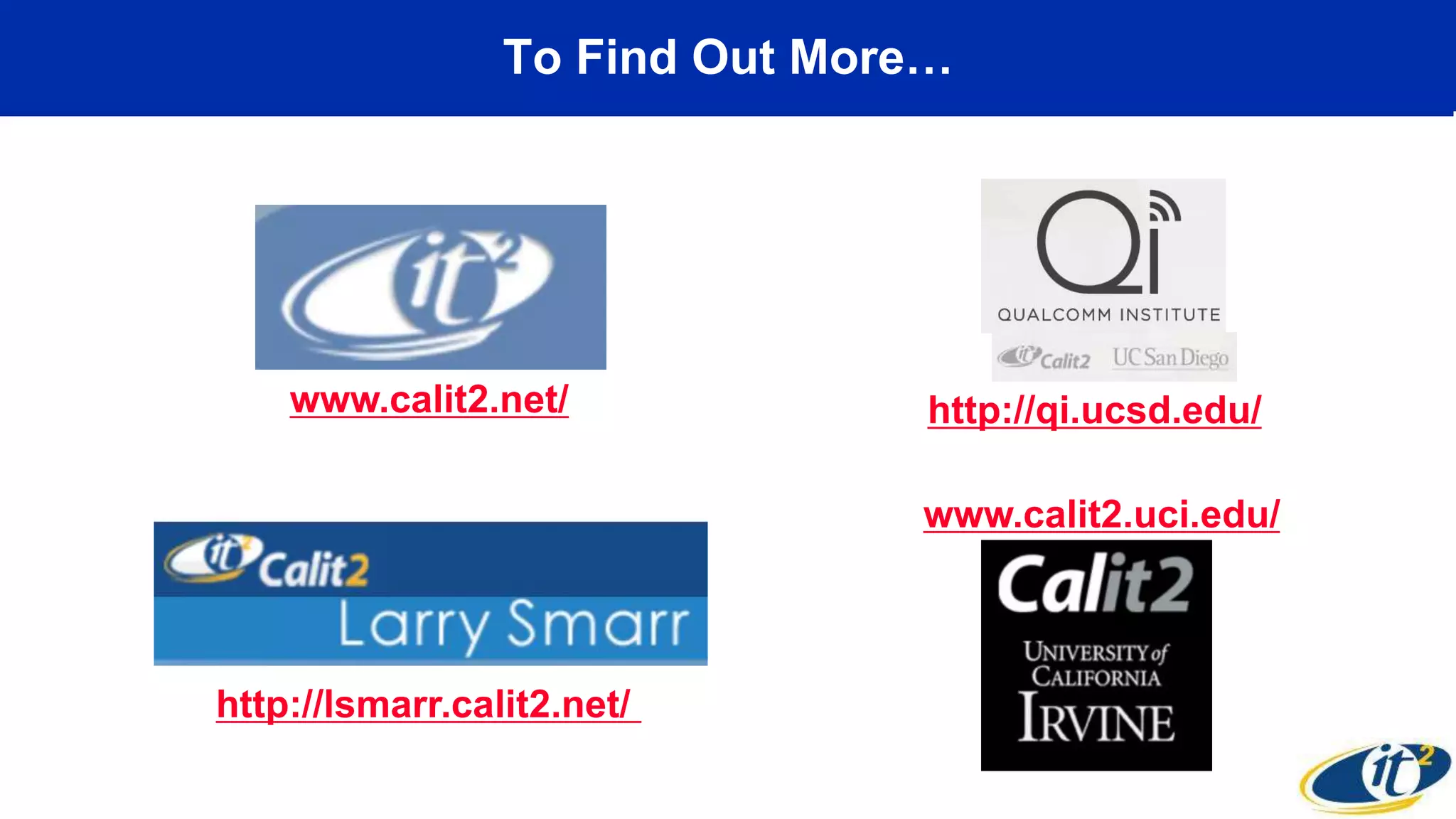 To Find Out More…
www.calit2.net/ http://qi.ucsd.edu/
www.calit2.uci.edu/
http://lsmarr.calit2.net/
 