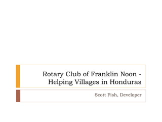 Rotary Club of Franklin Noon -
Helping Villages in Honduras
Scott Fish, Developer
 
