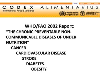 WHO/FAO 2002 Report:
“THE CHRONIC PREVENTABLE NON-
COMMUNICABLE DISEASES OF UNDER
NUTRITION”
  CANCER
     CARDIOVASCULAR DISEASE
       STROKE
         DIABETES
           OBESITY
 